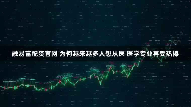 融易富配资官网 为何越来越多人想从医 医学专业再受热捧