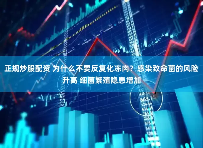 正规炒股配资 为什么不要反复化冻肉？感染致命菌的风险升高 细菌繁殖隐患增加