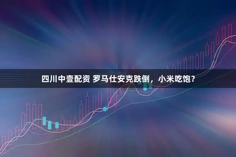 四川中壹配资 罗马仕安克跌倒，小米吃饱？