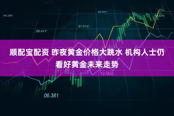 顺配宝配资 昨夜黄金价格大跳水 机构人士仍看好黄金未来走势