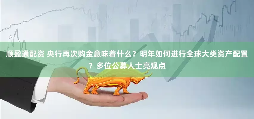 顺盈通配资 央行再次购金意味着什么？明年如何进行全球大类资产配置？多位公募人士亮观点