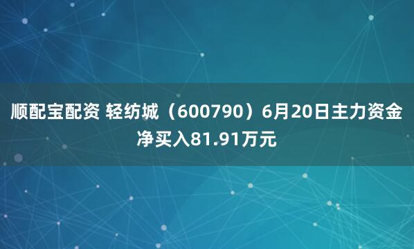 顺配宝配资 轻纺城（600790）6月20日主力资金净买入81.91万元