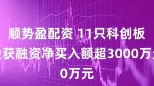 顺势盈配资 11只科创板股获融资净买入额超3000万元