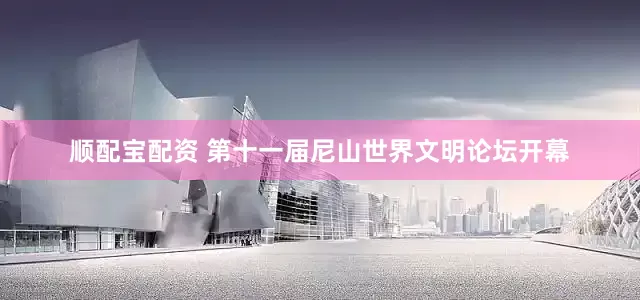 顺配宝配资 第十一届尼山世界文明论坛开幕