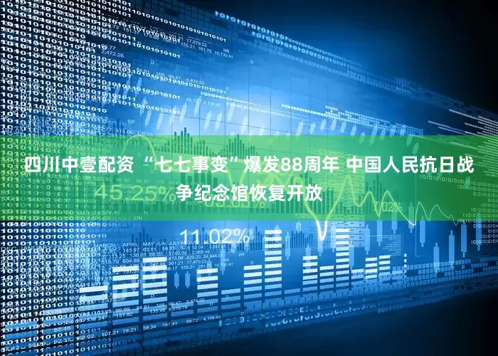 四川中壹配资 “七七事变”爆发88周年 中国人民抗日战争纪念馆恢复开放
