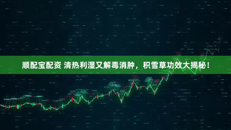 顺配宝配资 清热利湿又解毒消肿，积雪草功效大揭秘！