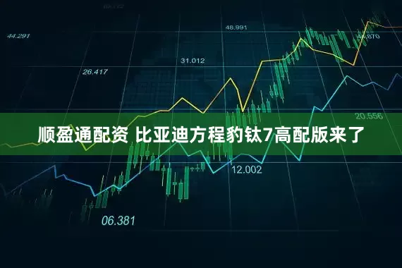 顺盈通配资 比亚迪方程豹钛7高配版来了