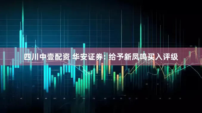 四川中壹配资 华安证券: 给予新凤鸣买入评级