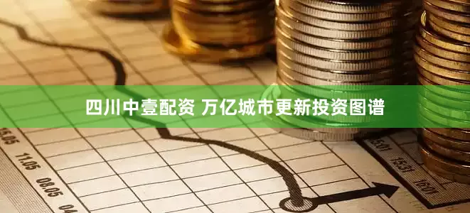 四川中壹配资 万亿城市更新投资图谱