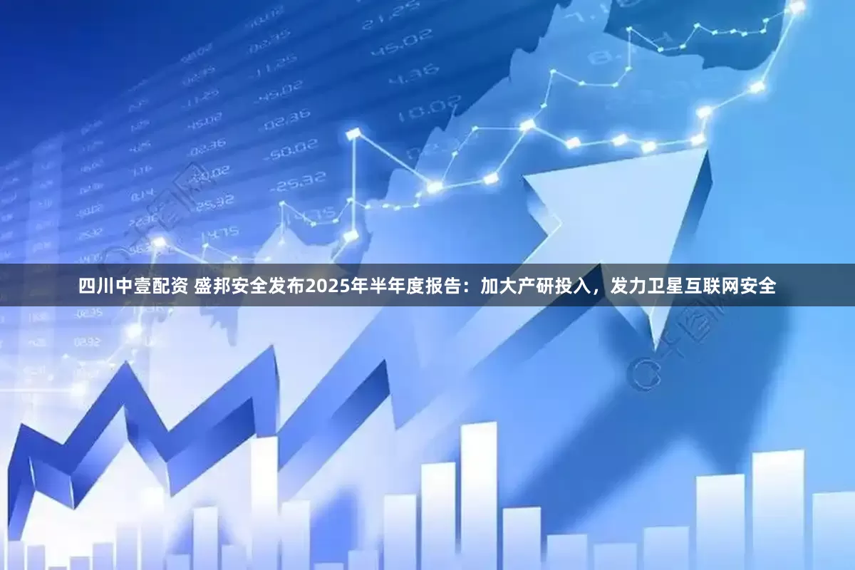 四川中壹配资 盛邦安全发布2025年半年度报告：加大产研投入，发力卫星互联网安全