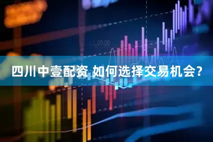 四川中壹配资 如何选择交易机会？