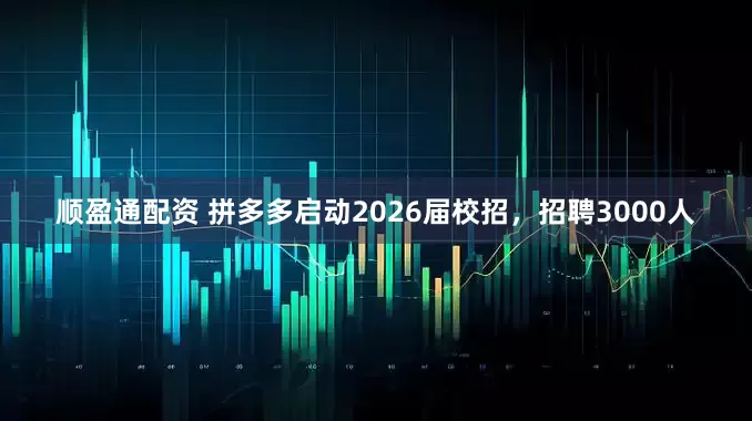 顺盈通配资 拼多多启动2026届校招，招聘3000人